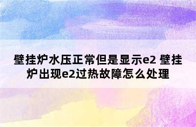 壁挂炉水压正常但是显示e2 壁挂炉出现e2过热故障怎么处理